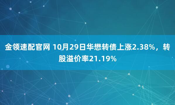 金领速配官网 10月29日华懋转债上涨2.38%，转股溢价率21.19%