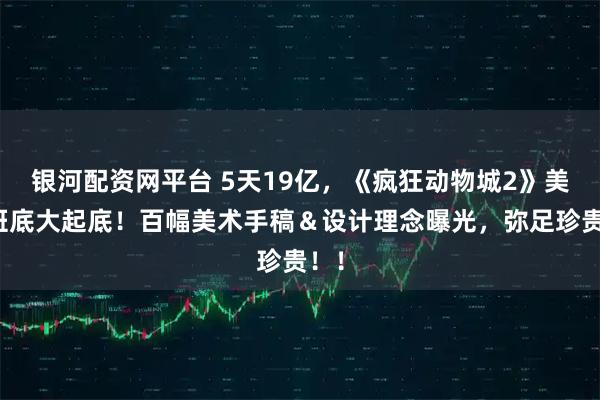 银河配资网平台 5天19亿，《疯狂动物城2》美术班底大起底！百幅美术手稿＆设计理念曝光，弥足珍贵！！