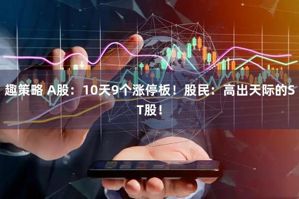 趣策略 A股：10天9个涨停板！股民：高出天际的ST股！