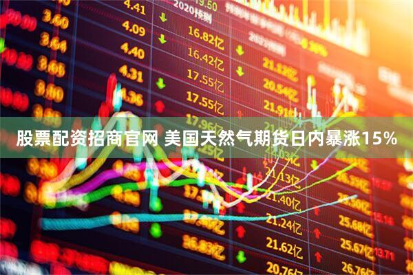 股票配资招商官网 美国天然气期货日内暴涨15%