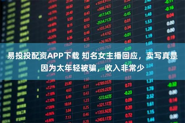 易投投配资APP下载 知名女主播回应，卖写真是因为太年轻被骗，收入非常少