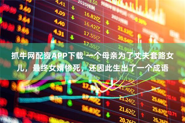 抓牛网配资APP下载 一个母亲为了丈夫套路女儿，最终女婿惨死，还因此生出了一个成语