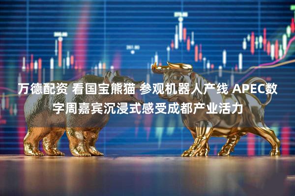万德配资 看国宝熊猫 参观机器人产线 APEC数字周嘉宾沉浸式感受成都产业活力